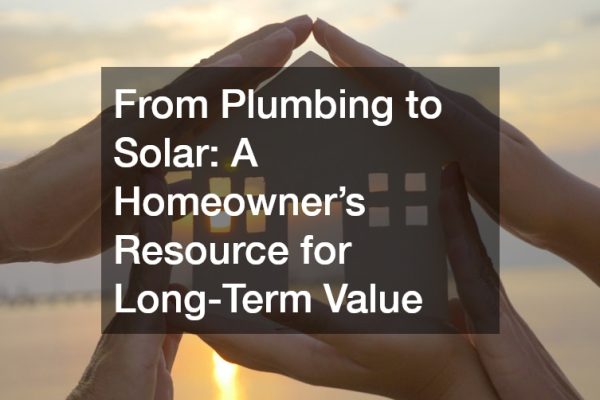 From Plumbing to Solar: A Homeowners Resource for Long-Term Value